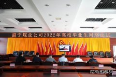潞宁煤业2022年高校毕业生网络面试工作顺利完成